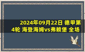 2024年09月22日 德甲第4轮 海登海姆vs弗赖堡 全场录像